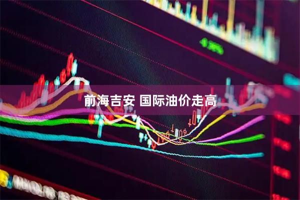 前海吉安 国际油价走高