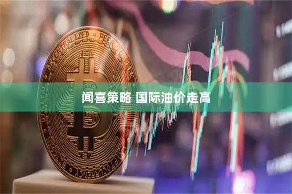 闻喜策略 国际油价走高