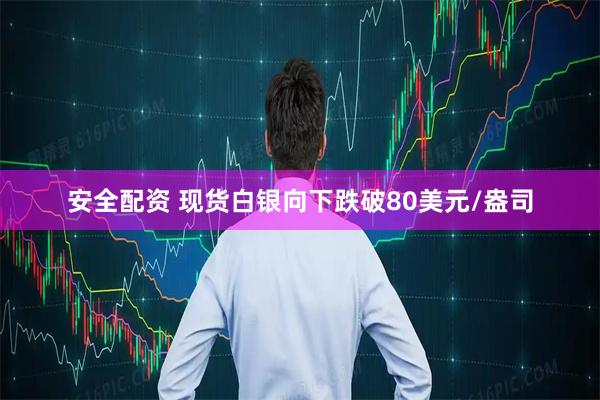 安全配资 现货白银向下跌破80美元/盎司