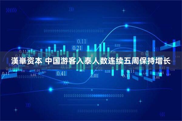 漢崋资本 中国游客入泰人数连续五周保持增长